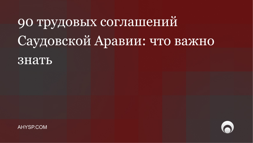 90 новых международных соглашений в рамках трудового права заключенных КСА: что нужно знать работодателям и инвесторам