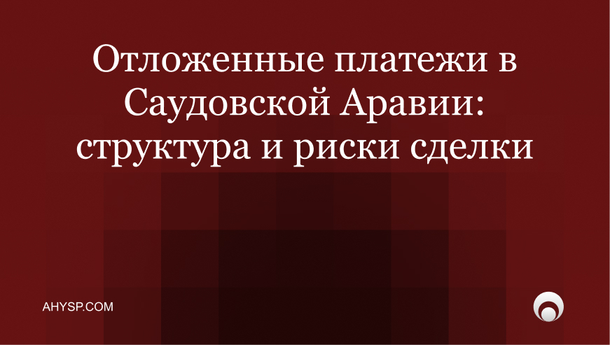 Отложенные платежи (earn-out) в Саудовской Аравии: структурирование цены, показателей и рисков после закрытия сделки