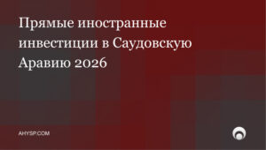 Прямые иностранные инвестиции в Саудовскую Аравию 2026