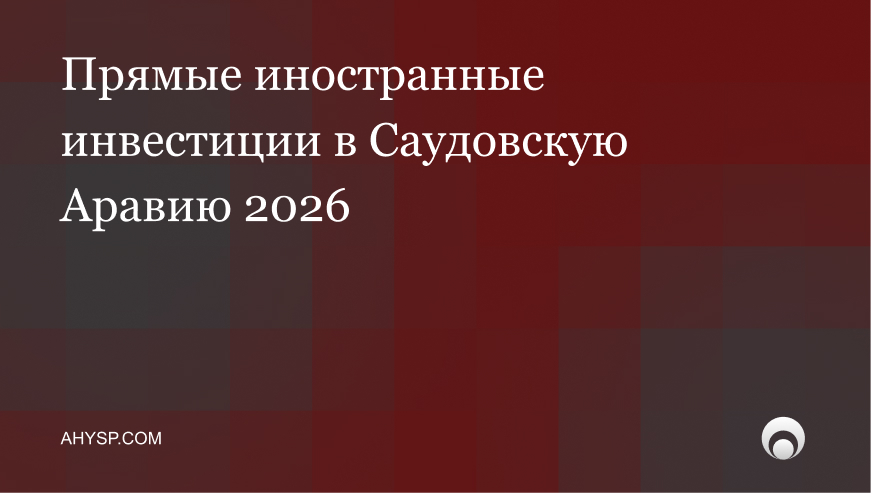 Прямые иностранные инвестиции в Саудовскую Аравию 2026